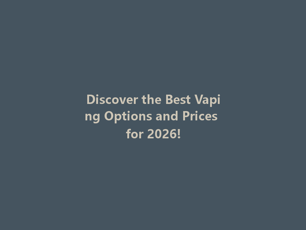 Discover the Best Vaping Options and Prices for 2026! 一