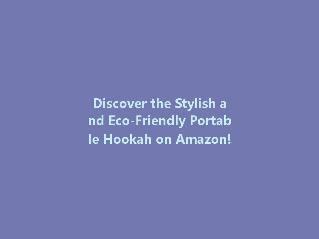 Discover the Stylish and Eco-Friendly Portable Hookah on Amazon! 一