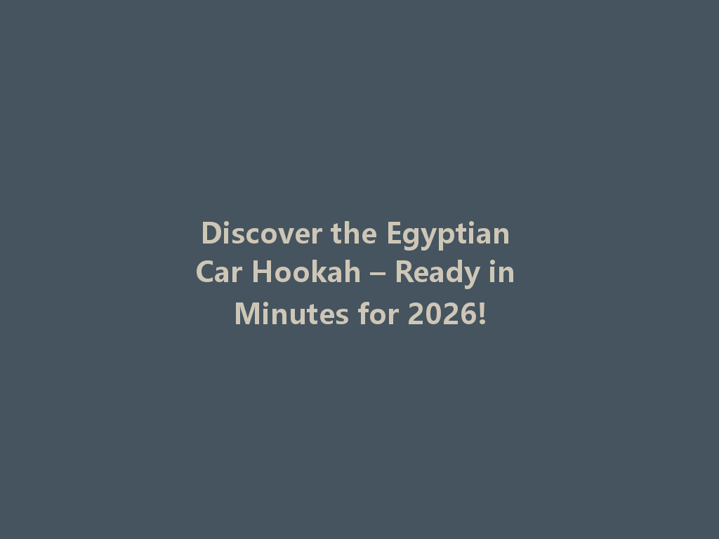 Discover the Egyptian Car Hookah – Ready in Minutes for 2026! 一