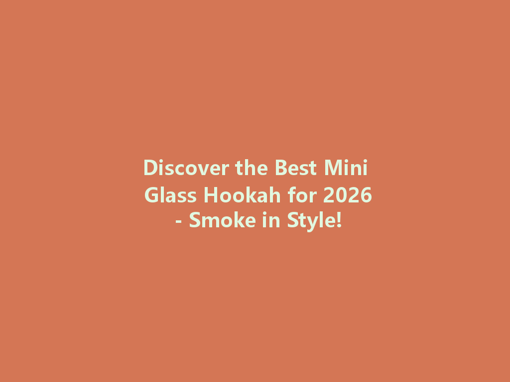 Discover the Best Mini Glass Hookah for 2026 - Smoke in Style! 一