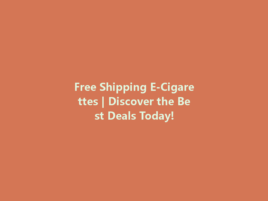 Free Shipping E-Cigarettes | Discover the Best Deals Today! 一