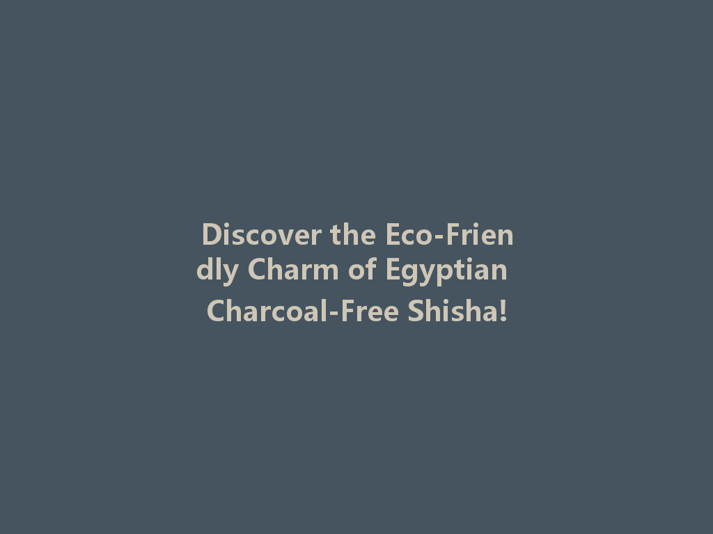 Discover the Eco-Friendly Charm of Egyptian Charcoal-Free Shisha! 一