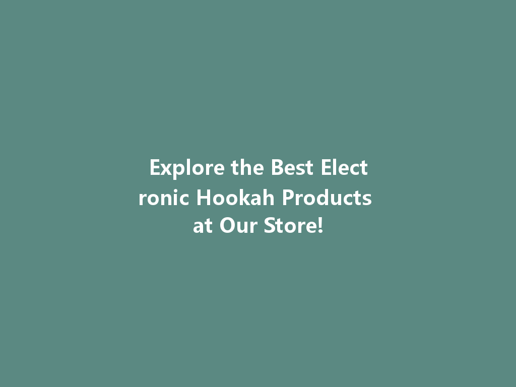 Explore the Best Electronic Hookah Products at Our Store! 一