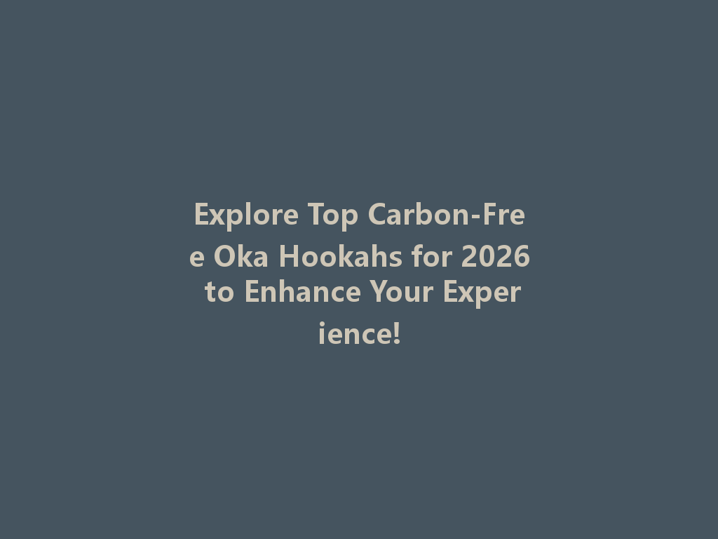 Explore Top Carbon-Free Oka Hookahs for 2026 to Enhance Your Experience! 一