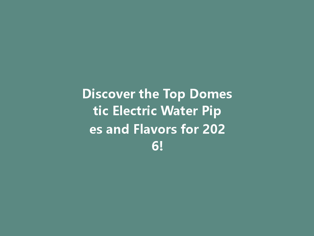 Discover the Top Domestic Electric Water Pipes and Flavors for 2026! 一