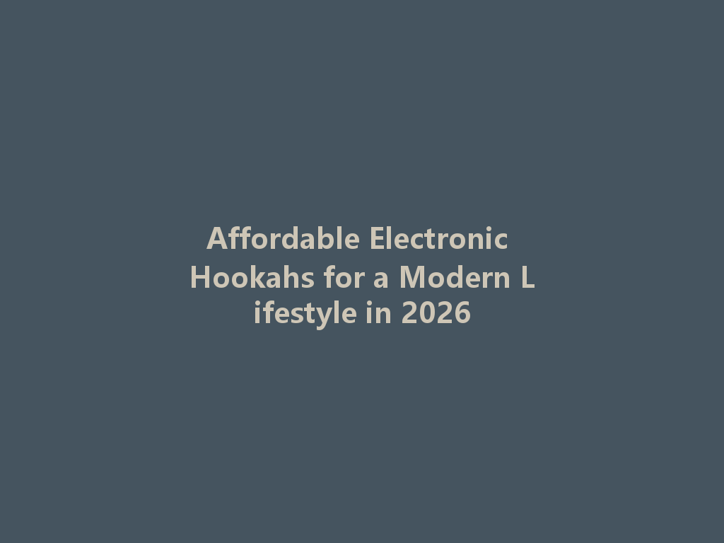 Affordable Electronic Hookahs for a Modern Lifestyle in 2026 一