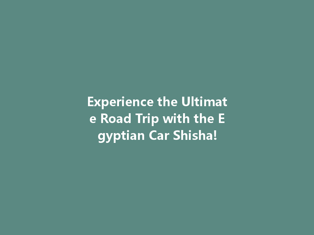 Experience the Ultimate Road Trip with the Egyptian Car Shisha! 一