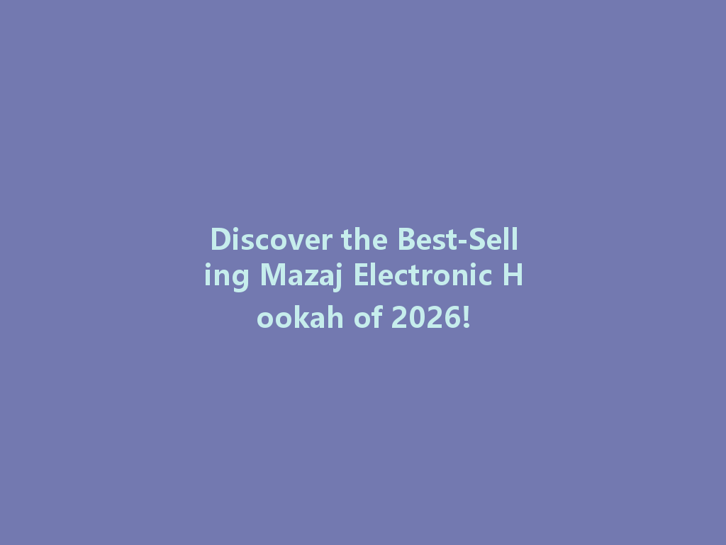 Discover the Best-Selling Mazaj Electronic Hookah of 2026! 一