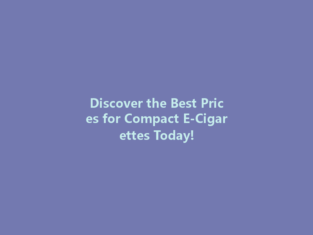Discover the Best Prices for Compact E-Cigarettes Today! 一