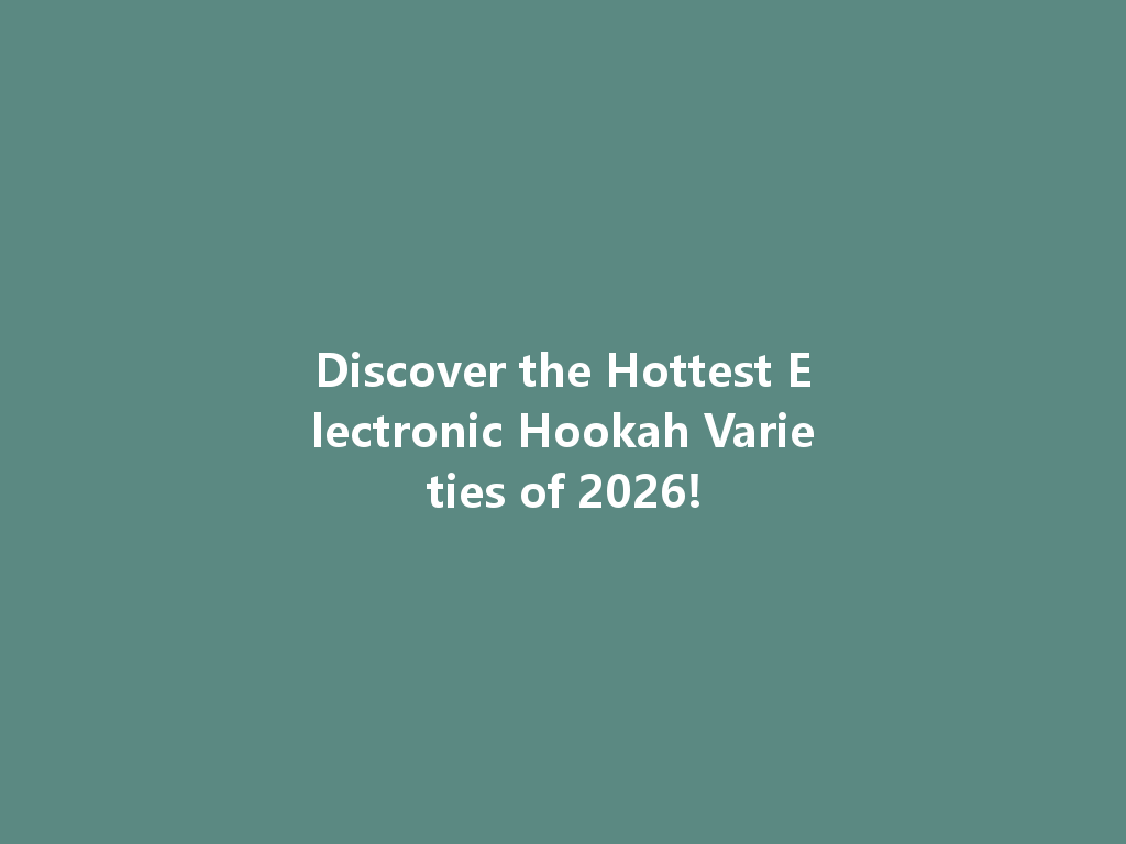 Discover the Hottest Electronic Hookah Varieties of 2026! 一