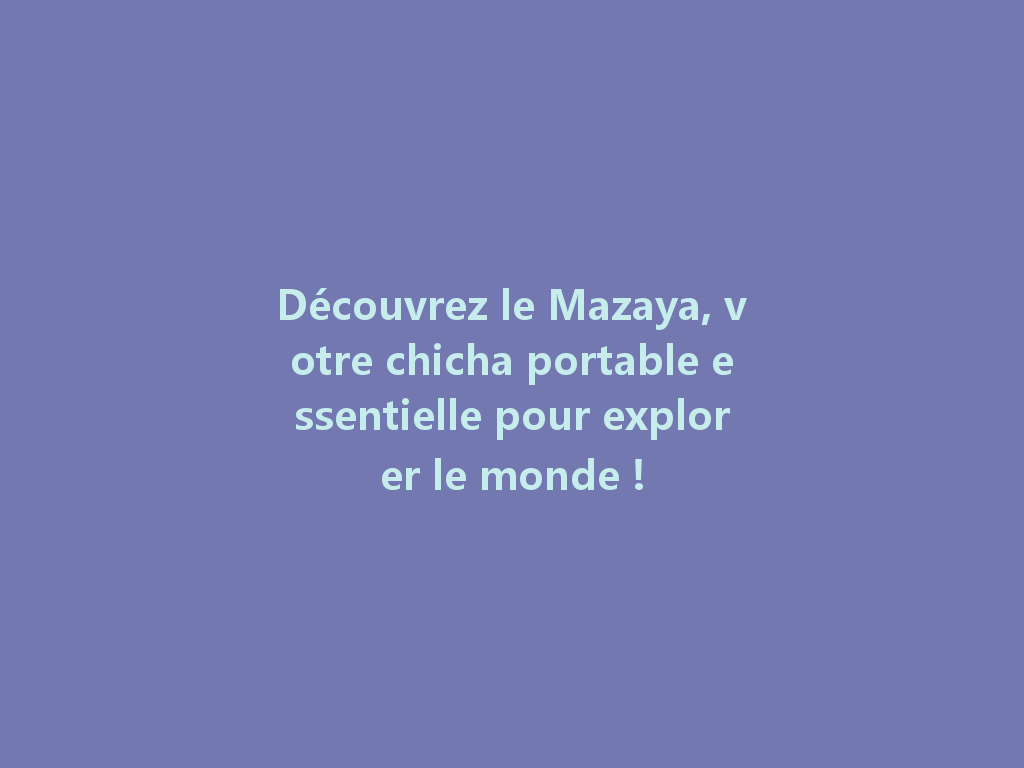 Découvrez le Mazaya, votre chicha portable essentielle pour explorer le monde ! 一