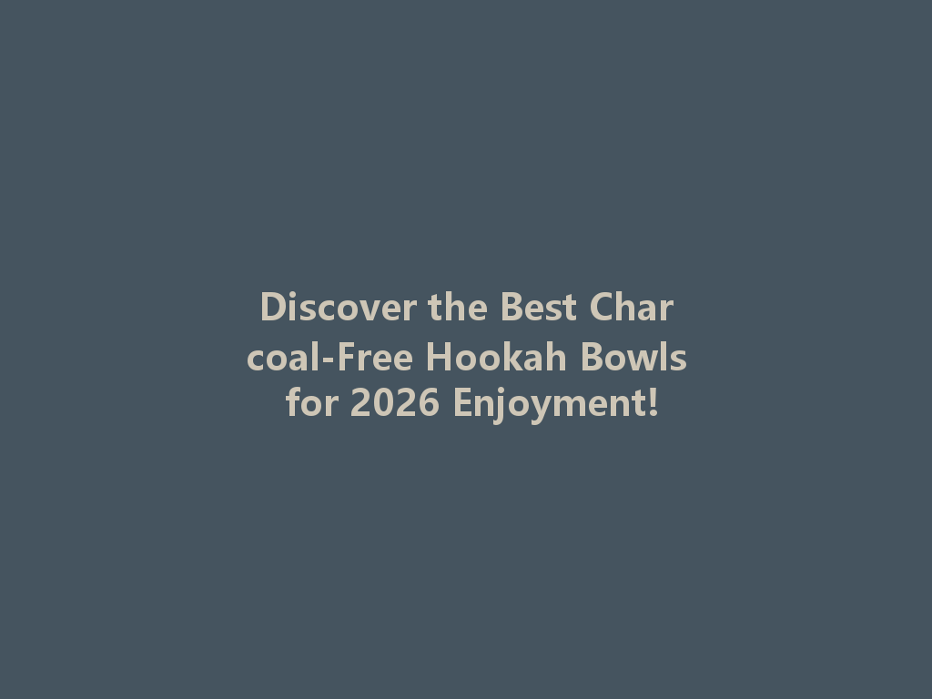 Discover the Best Charcoal-Free Hookah Bowls for 2026 Enjoyment! 一