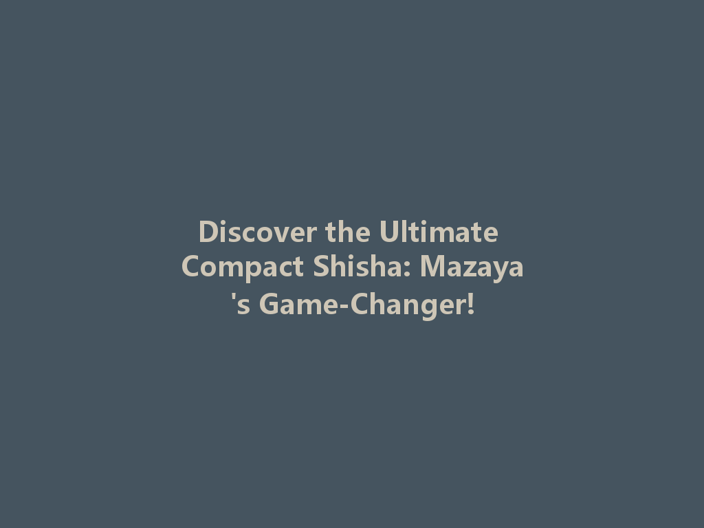 Discover the Ultimate Compact Shisha: Mazaya's Game-Changer! 一