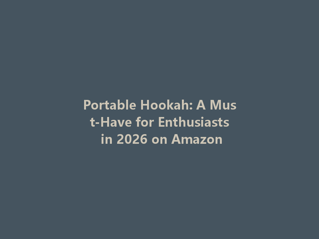 Portable Hookah: A Must-Have for Enthusiasts in 2026 on Amazon 一