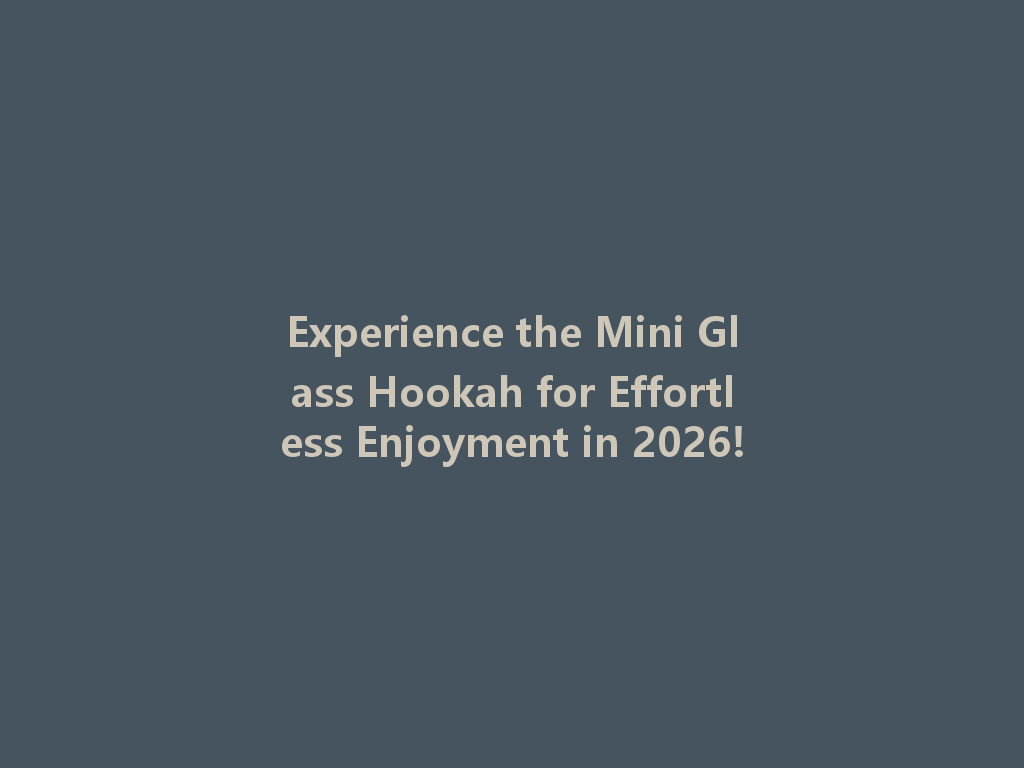 Experience the Mini Glass Hookah for Effortless Enjoyment in 2026! 一