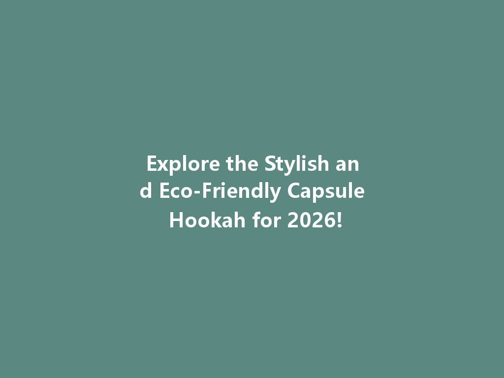 Explore the Stylish and Eco-Friendly Capsule Hookah for 2026! 一