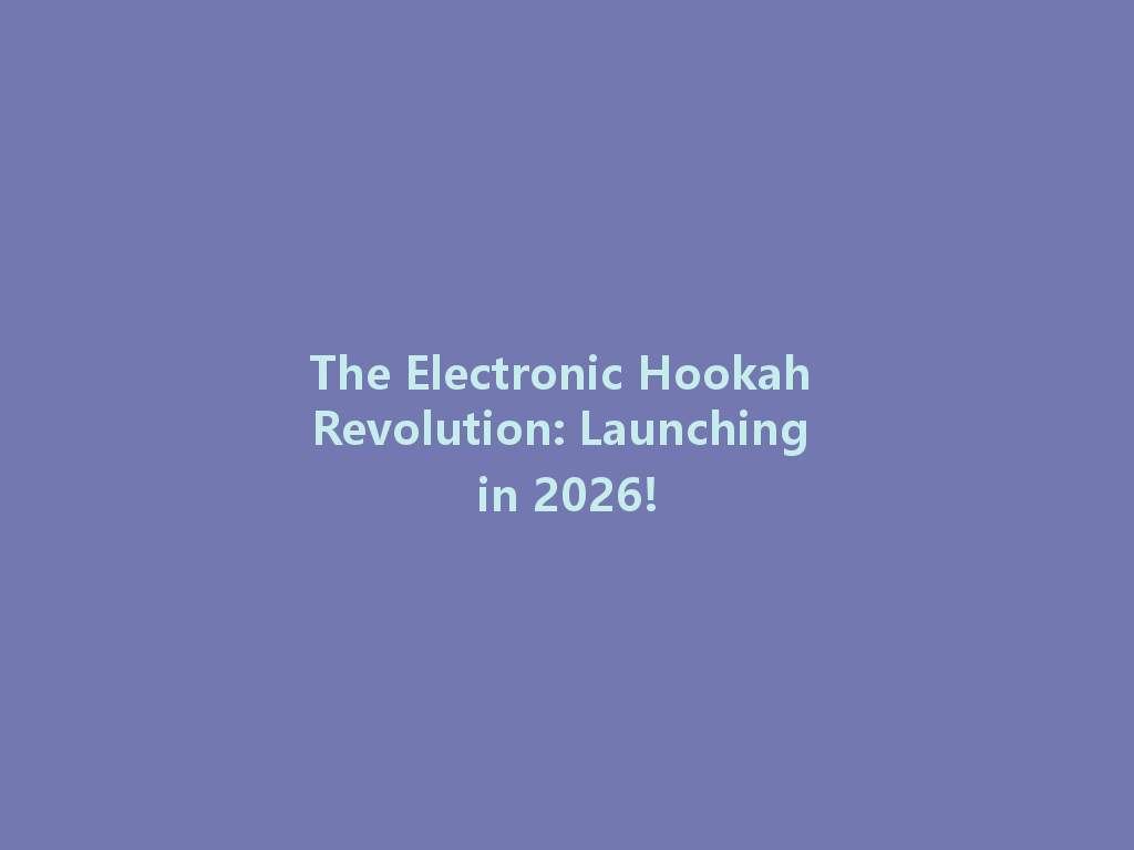 The Electronic Hookah Revolution: Launching in 2026! 一