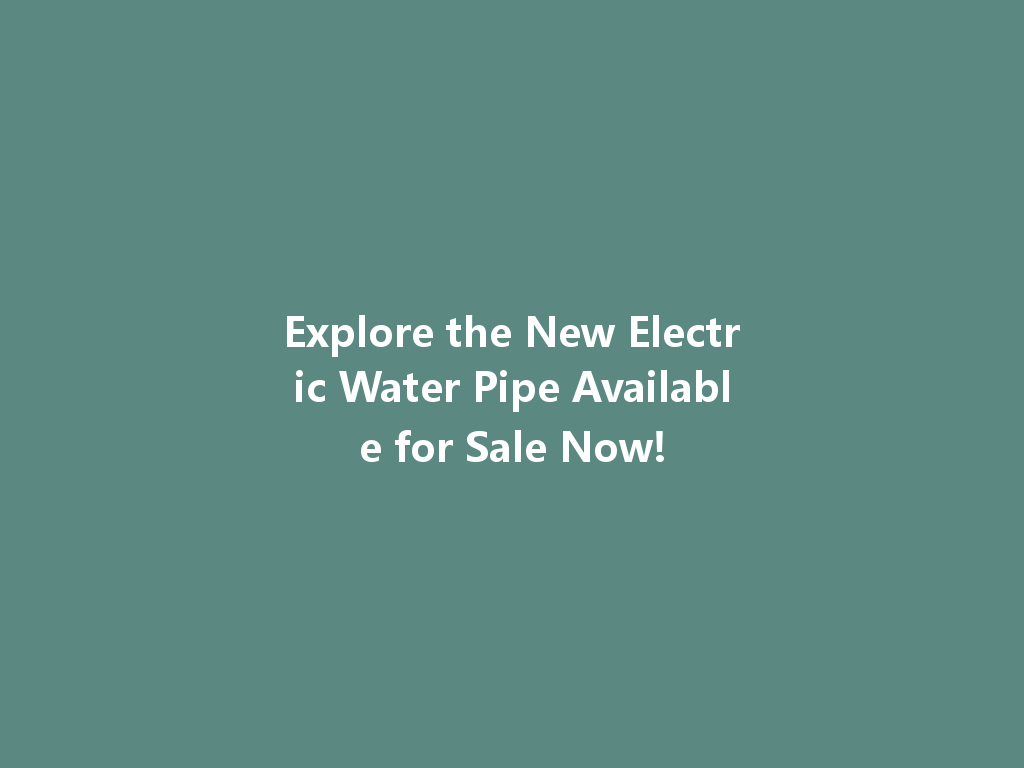 Explore the New Electric Water Pipe Available for Sale Now! 一