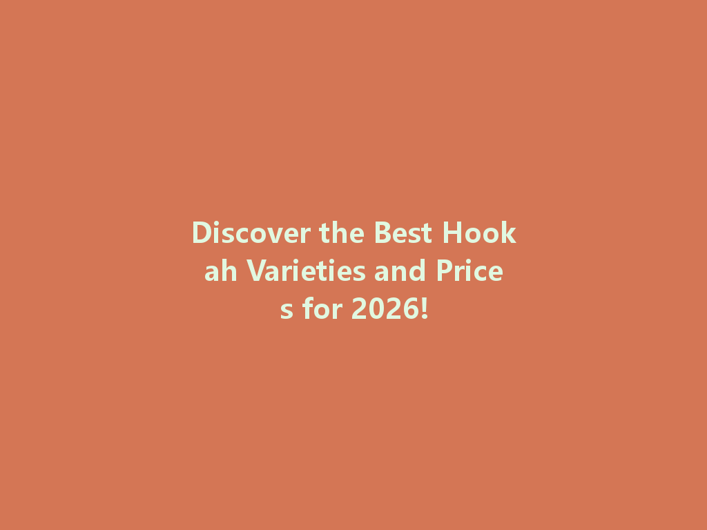 Discover the Best Hookah Varieties and Prices for 2026! 一