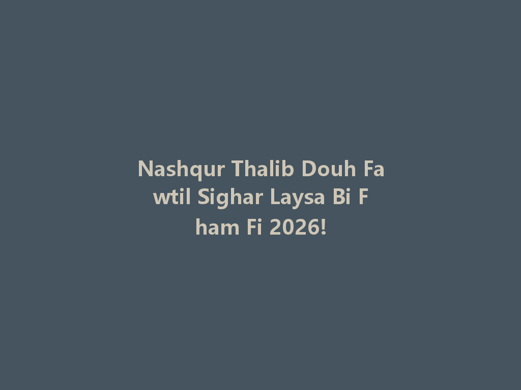 Nashqur Thalib Douh Fawtil Sighar Laysa Bi Fham Fi 2026! 一