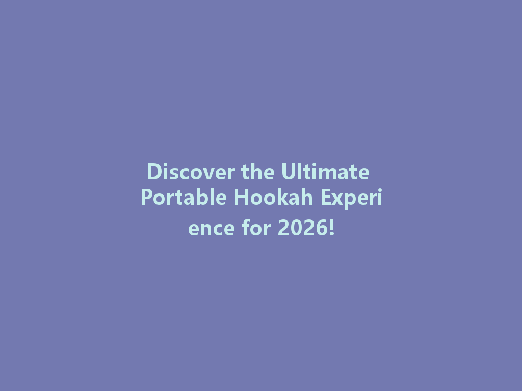 Discover the Ultimate Portable Hookah Experience for 2026! 一