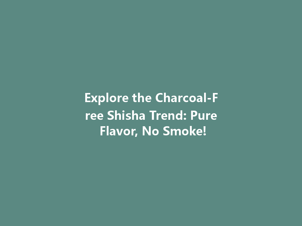 Explore the Charcoal-Free Shisha Trend: Pure Flavor, No Smoke! 一