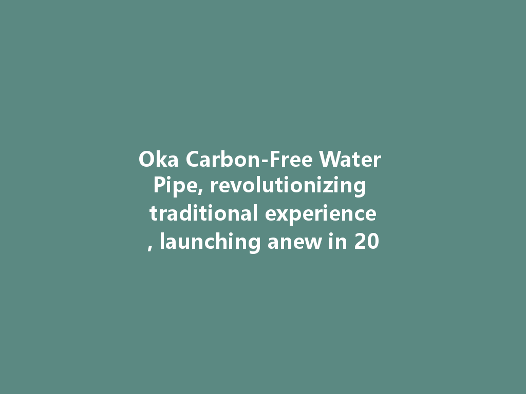 Oka Carbon-Free Water Pipe, revolutionizing traditional experience, launching anew in 2026! 一