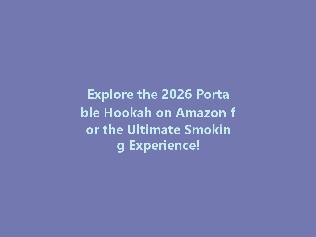 Explore the 2026 Portable Hookah on Amazon for the Ultimate Smoking Experience! 一