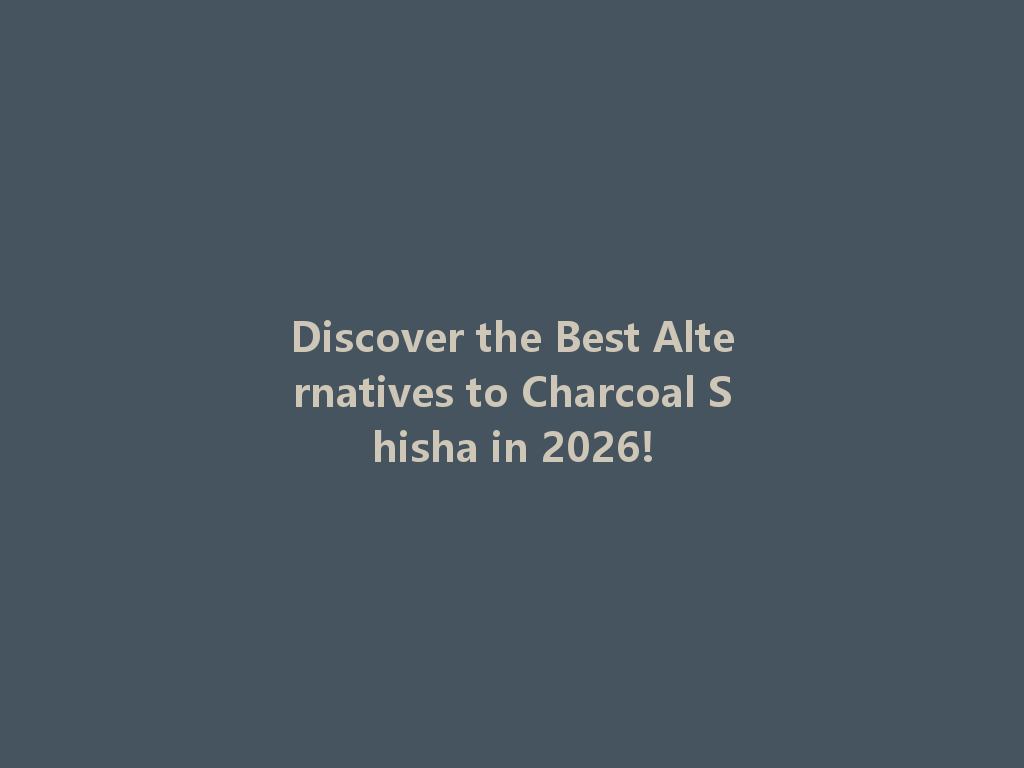 Discover the Best Alternatives to Charcoal Shisha in 2026! 一