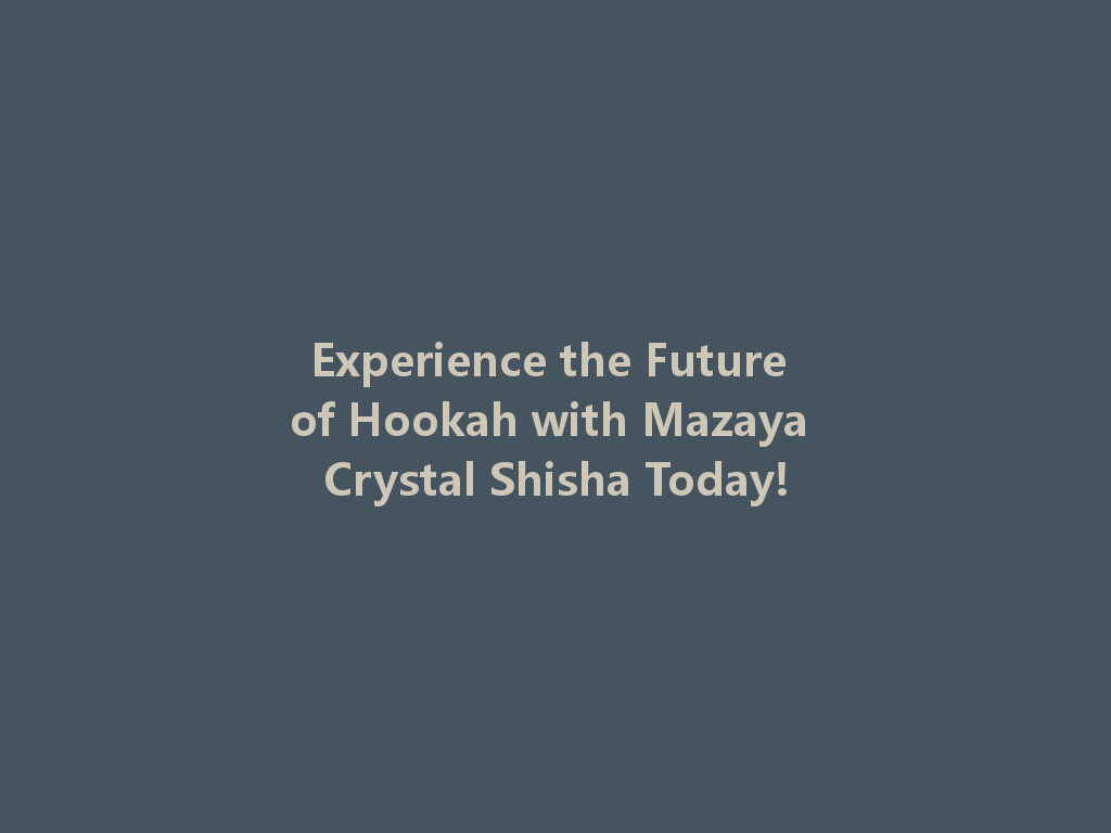 Experience the Future of Hookah with Mazaya Crystal Shisha Today! 一