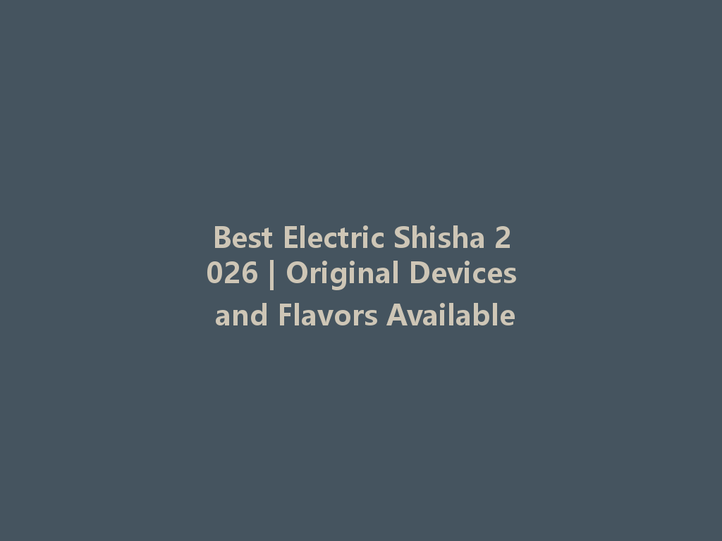 Best Electric Shisha 2026 | Original Devices and Flavors Available 一