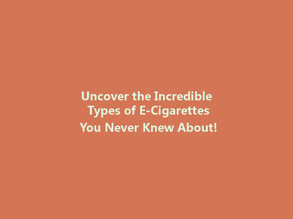 Uncover the Incredible Types of E-Cigarettes You Never Knew About! 一