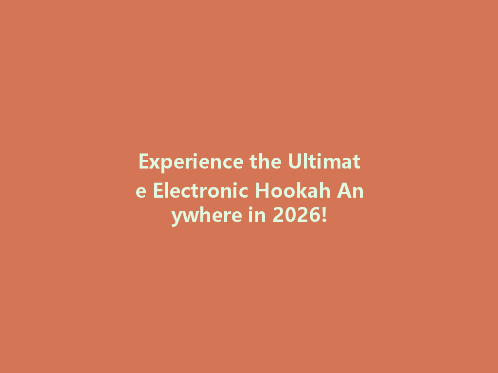 Experience the Ultimate Electronic Hookah Anywhere in 2026! 一