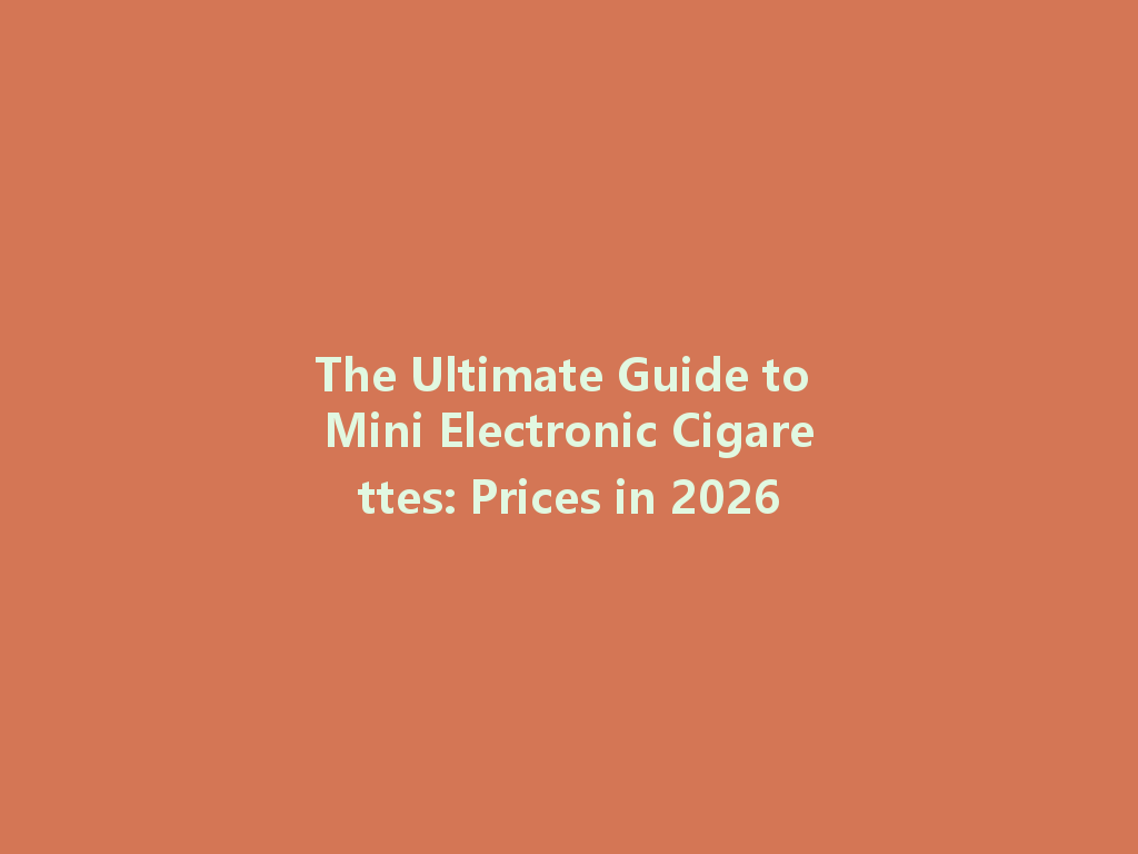 The Ultimate Guide to Mini Electronic Cigarettes: Prices in 2026 一