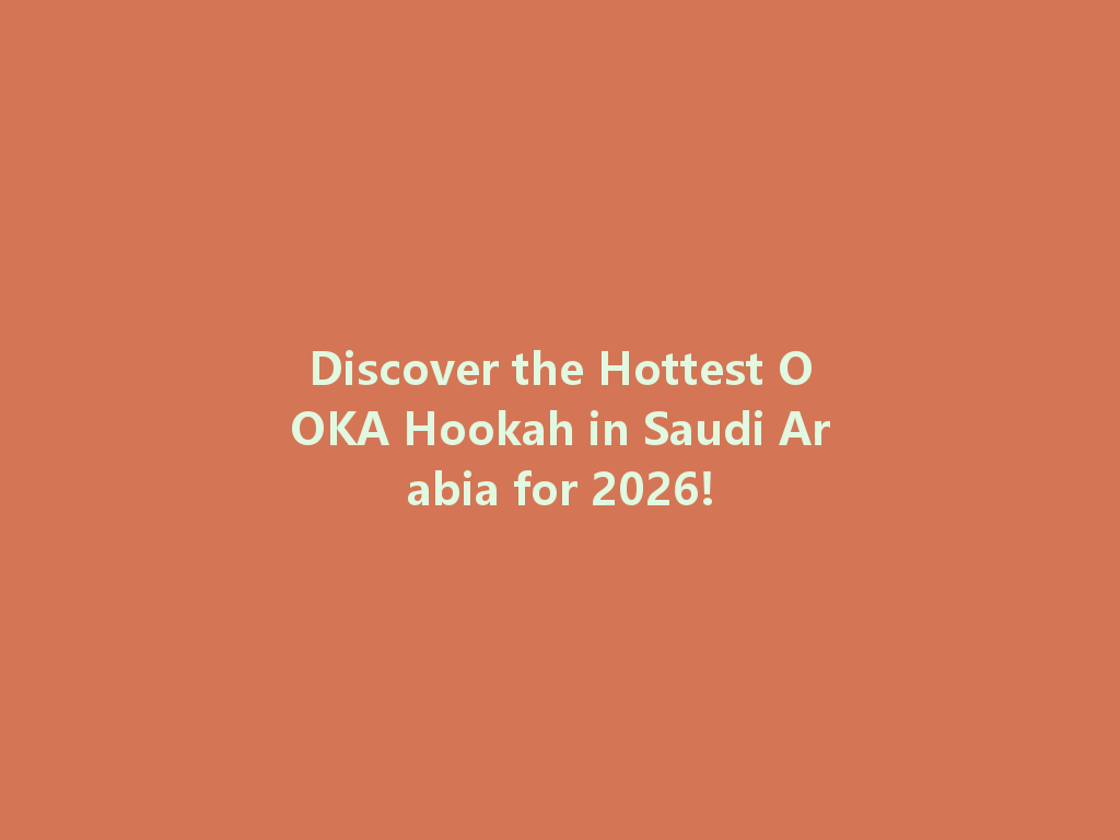 Discover the Hottest OOKA Hookah in Saudi Arabia for 2026! 一