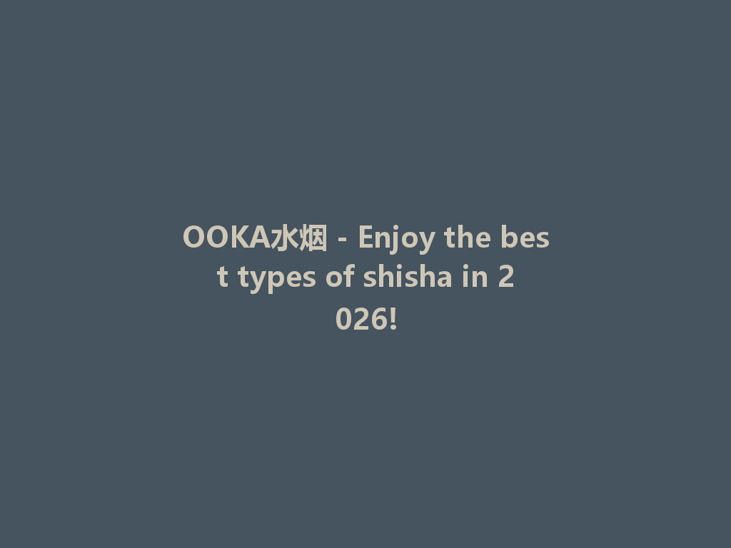OOKA水烟 - Enjoy the best types of shisha in 2026! 一