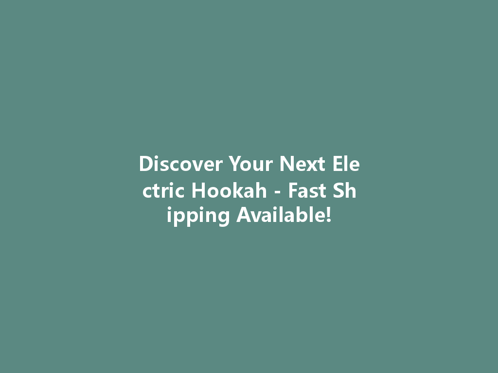 Discover Your Next Electric Hookah - Fast Shipping Available! 一