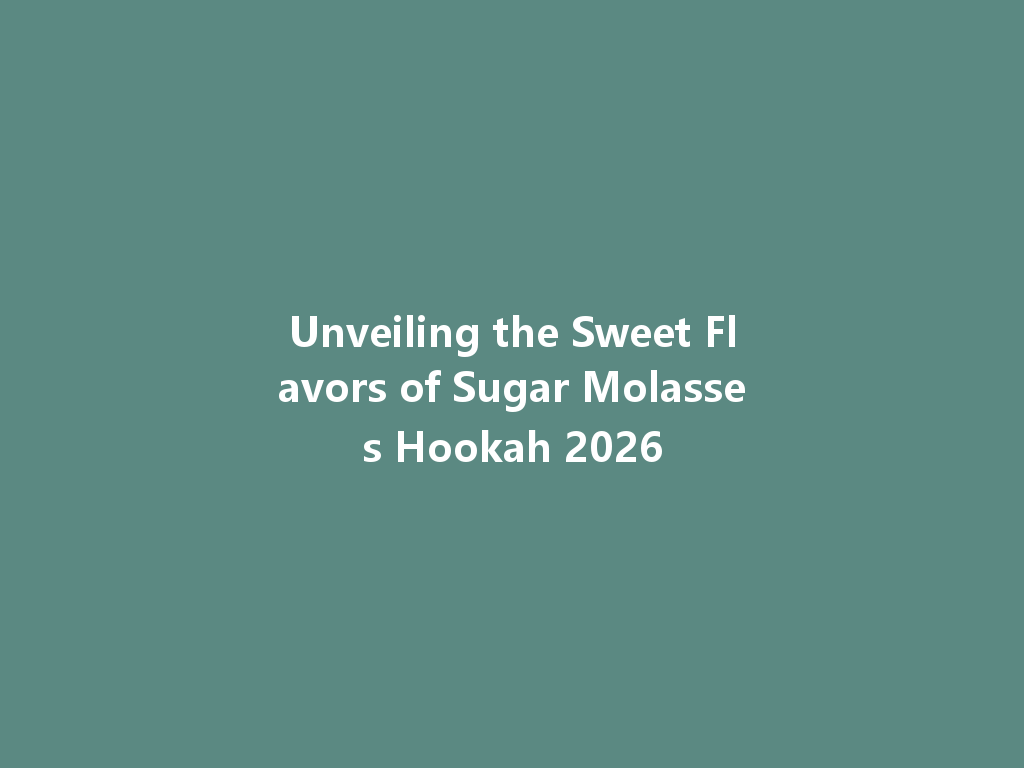 Unveiling the Sweet Flavors of Sugar Molasses Hookah 2026 一