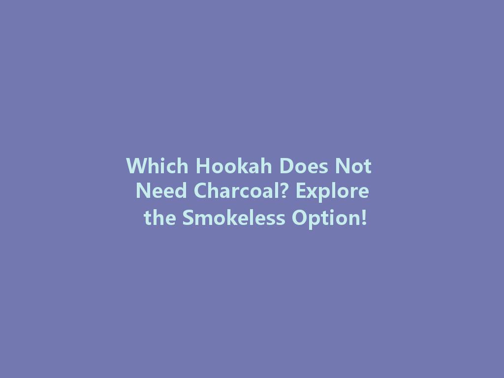 Which Hookah Does Not Need Charcoal? Explore the Smokeless Option! 一