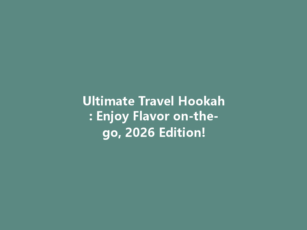 Ultimate Travel Hookah: Enjoy Flavor on-the-go, 2026 Edition! 一