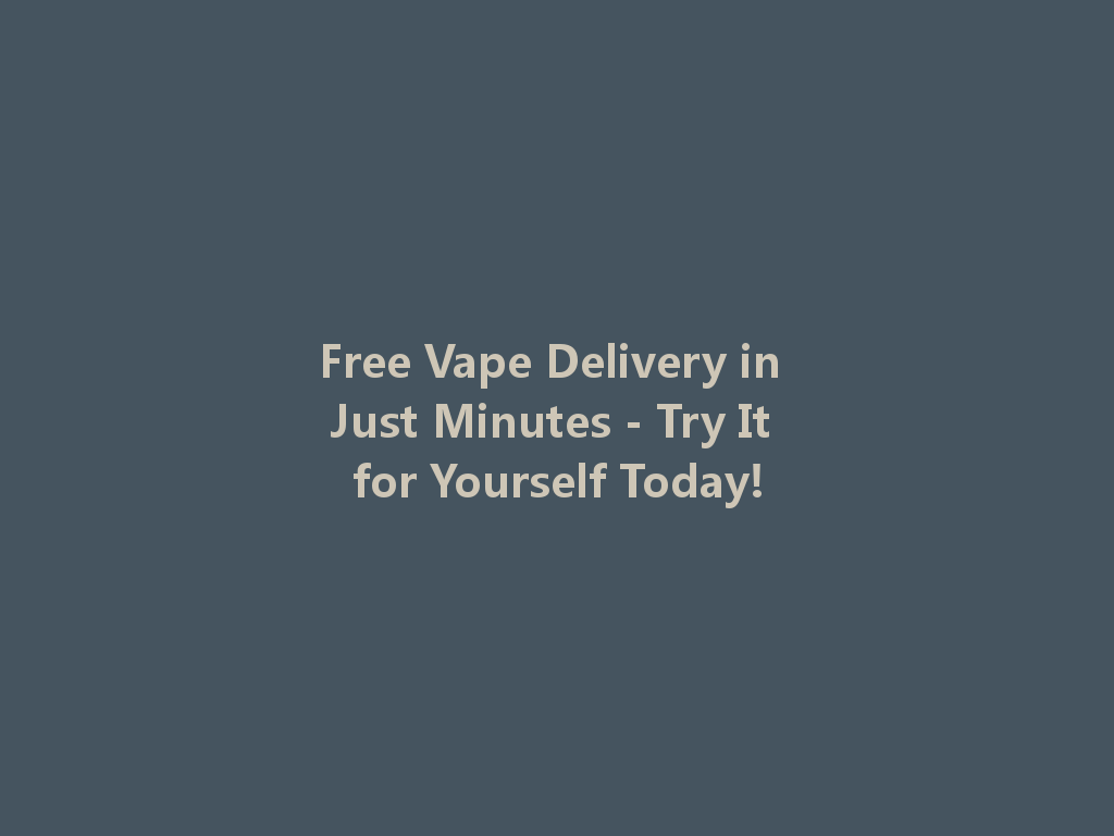 Free Vape Delivery in Just Minutes - Try It for Yourself Today! 一