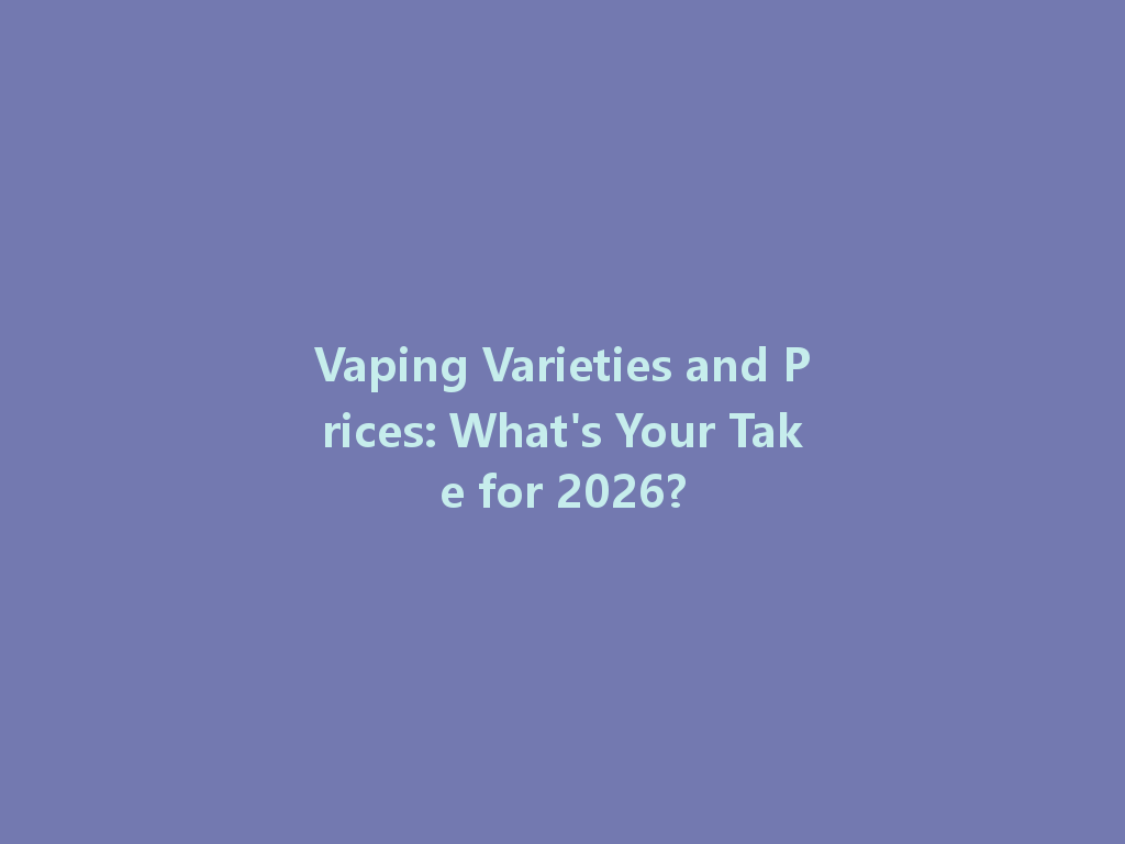 Vaping Varieties and Prices: What's Your Take for 2026? 一