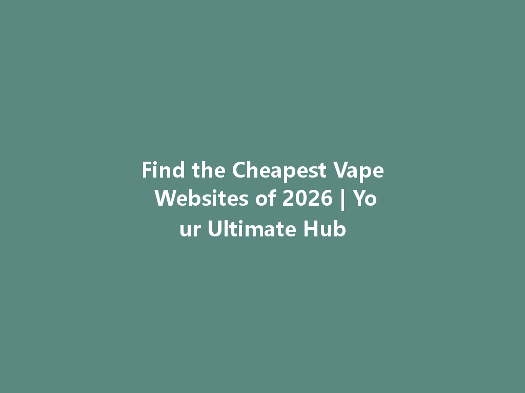 Find the Cheapest Vape Websites of 2026 | Your Ultimate Hub 一