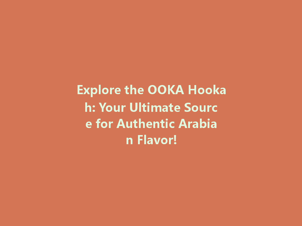 Explore the OOKA Hookah: Your Ultimate Source for Authentic Arabian Flavor! 一