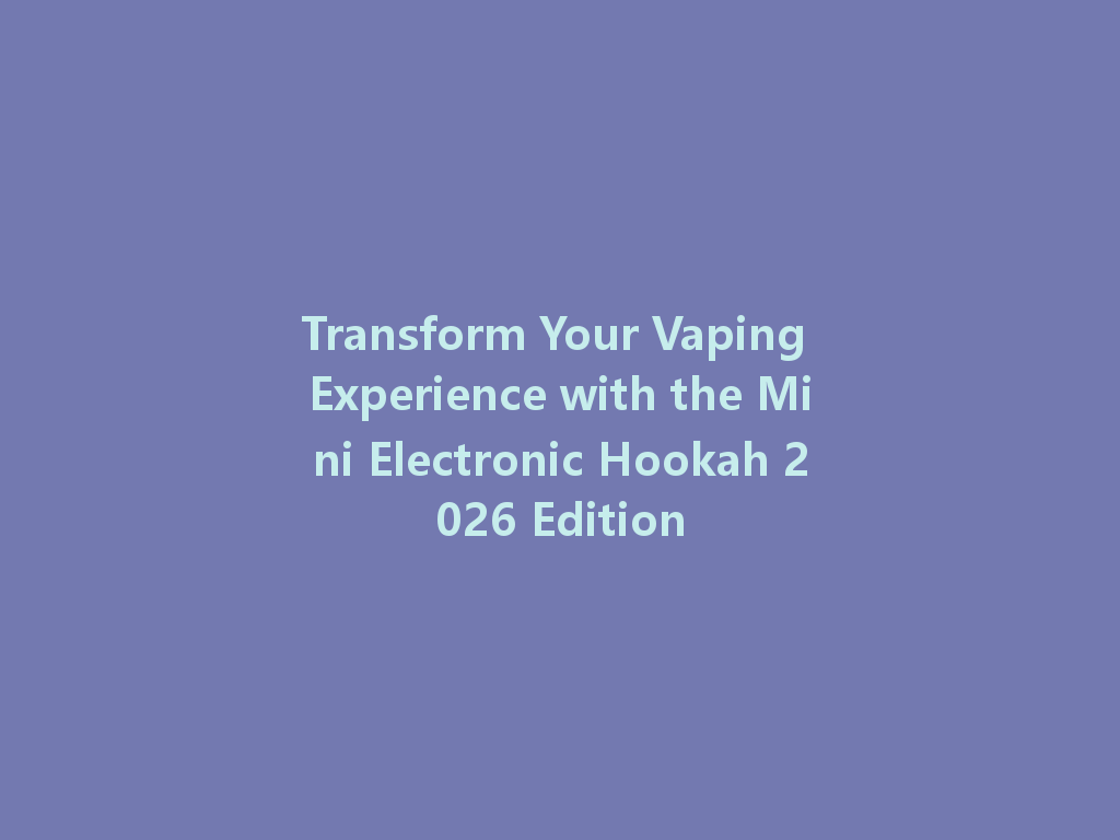 Transform Your Vaping Experience with the Mini Electronic Hookah 2026 Edition 一