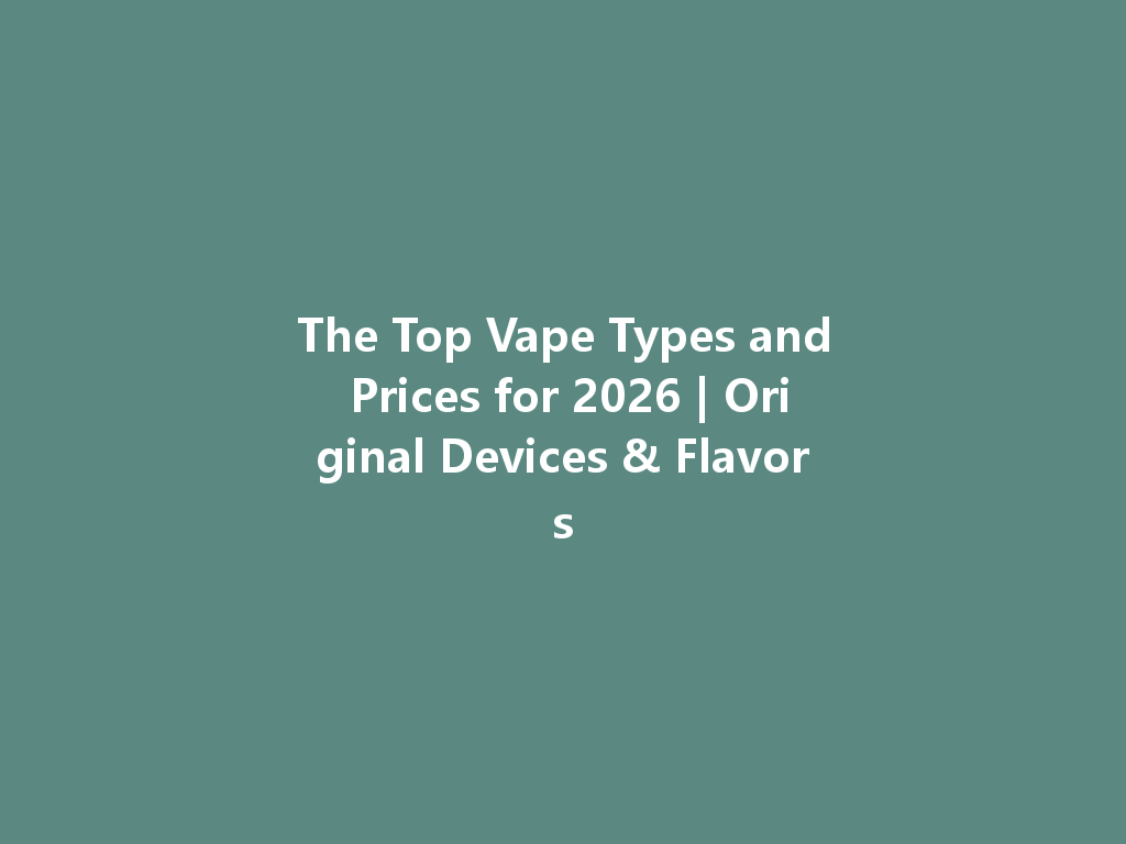 The Top Vape Types and Prices for 2026 | Original Devices & Flavors 一