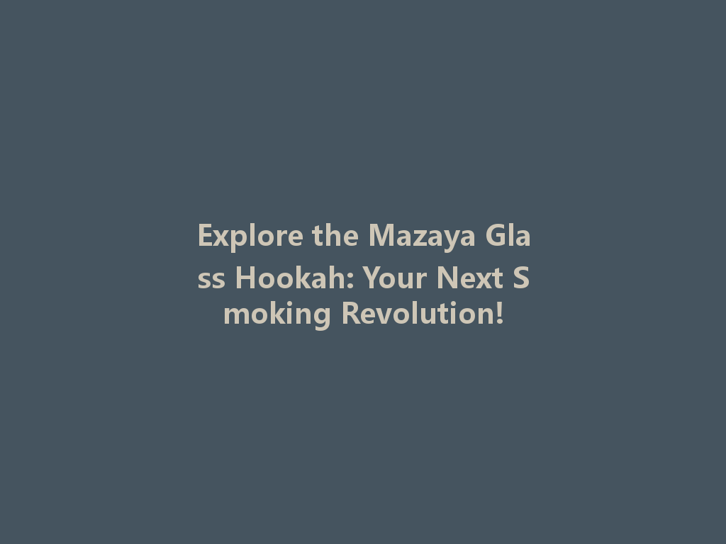 Explore the Mazaya Glass Hookah: Your Next Smoking Revolution! 一