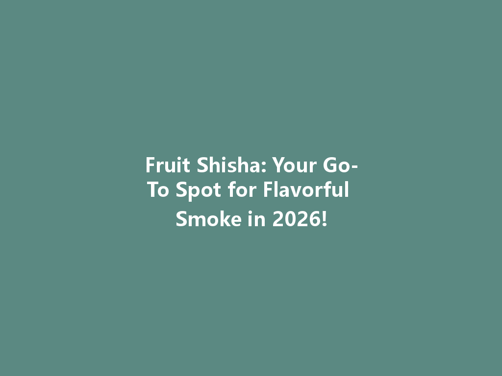 Fruit Shisha: Your Go-To Spot for Flavorful Smoke in 2026! 一