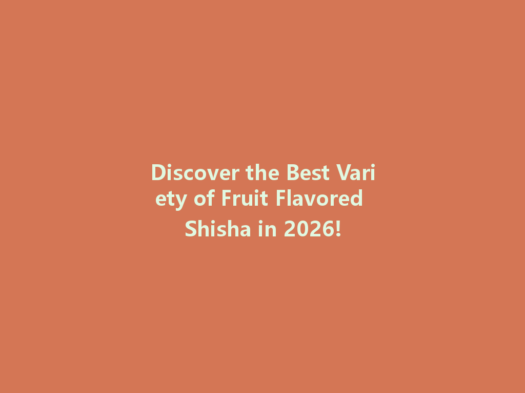 Discover the Best Variety of Fruit Flavored Shisha in 2026! 一