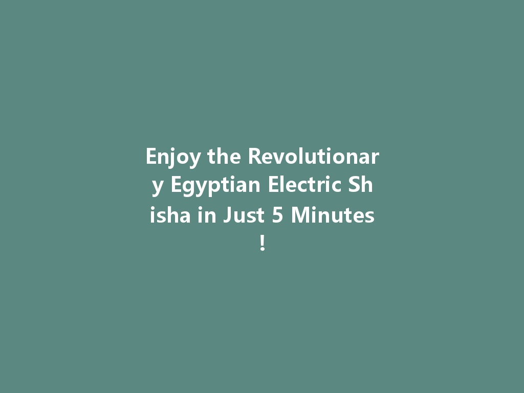 Enjoy the Revolutionary Egyptian Electric Shisha in Just 5 Minutes! 一